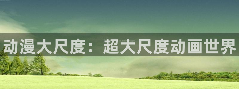 动漫omofun：动漫大尺度：超大尺度动画世界