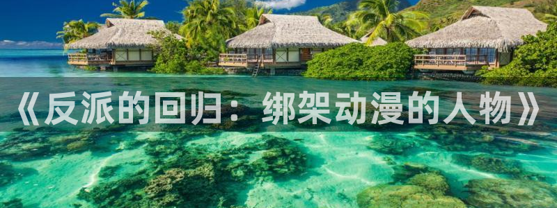 mifun动漫：《反派的回归：绑架动漫的人物》